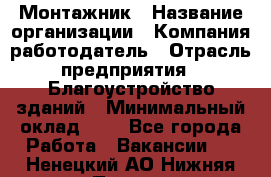 Монтажник › Название организации ­ Компания-работодатель › Отрасль предприятия ­ Благоустройство зданий › Минимальный оклад ­ 1 - Все города Работа » Вакансии   . Ненецкий АО,Нижняя Пеша с.